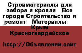 Стройматериалы для забора и кровли - Все города Строительство и ремонт » Материалы   . Крым,Красногвардейское